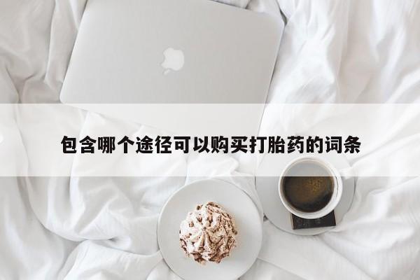 堕胎药在线购买包含哪个途径可以购买打胎药的词条