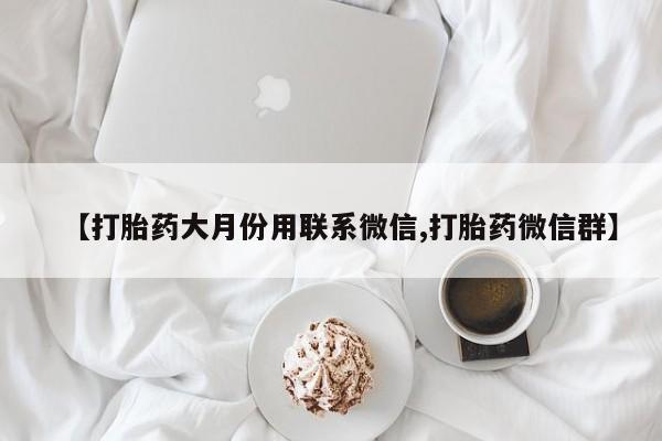 堕胎药在线购买【打胎药大月份用联系微信,打胎药微信群】