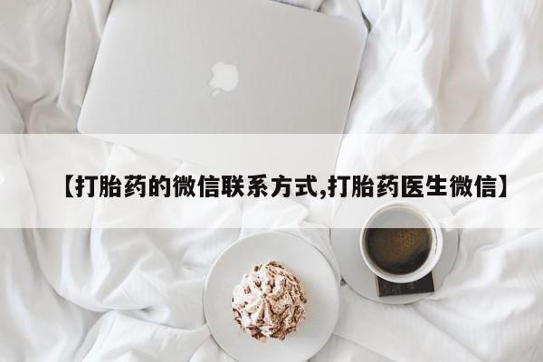 堕胎药在线购买【打胎药的微信联系方式,打胎药医生微信】