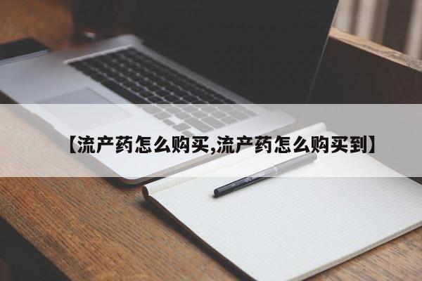 堕胎药在线购买【流产药怎么购买,流产药怎么购买到】