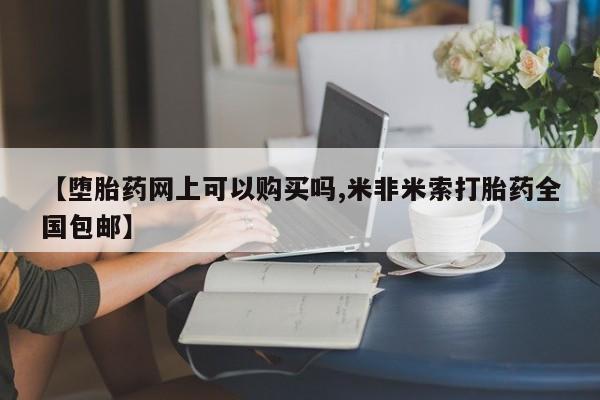 堕胎药在线购买【堕胎药网上可以购买吗,米非米索打胎药全国包邮】