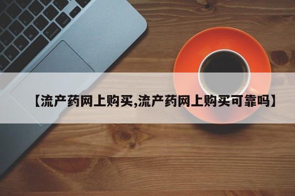 堕胎药在线购买【流产药网上购买,流产药网上购买可靠吗】