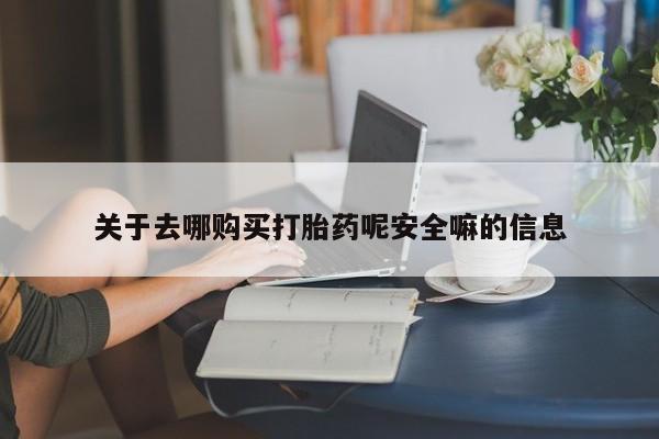 堕胎药在线购买关于去哪购买打胎药呢安全嘛的信息
