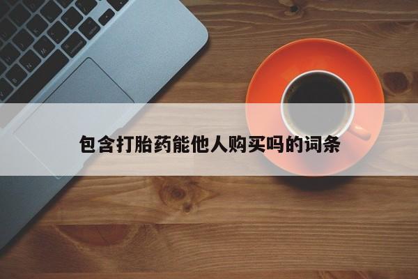 堕胎药在线购买包含打胎药能他人购买吗的词条