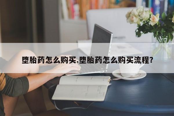 堕胎药在线购买堕胎药怎么购买.堕胎药怎么购买流程？