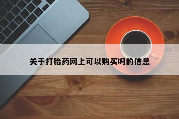 堕胎药在线购买关于打胎药网上可以购买吗的信息