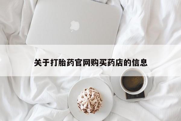 堕胎药在线购买关于打胎药官网购买药店的信息