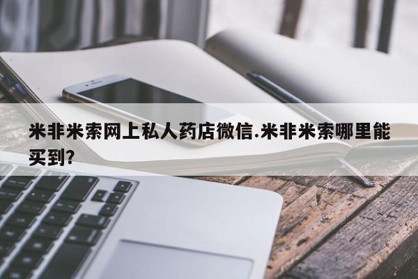 堕胎药在线购买米非米索网上私人药店微信.米非米索哪里能买到？
