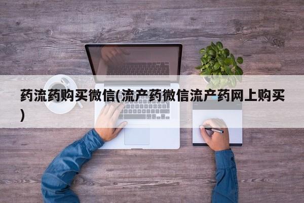 堕胎药在线购买药流药购买微信(流产药微信流产药网上购买)