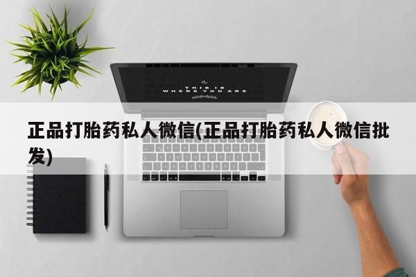 堕胎药在线购买正品打胎药私人微信(正品打胎药私人微信批发)