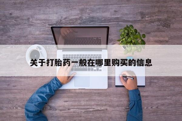 堕胎药在线购买关于打胎药一般在哪里购买的信息