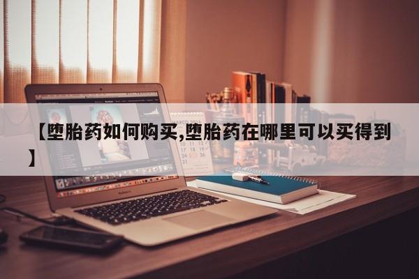 堕胎药在线购买【堕胎药如何购买,堕胎药在哪里可以买得到】