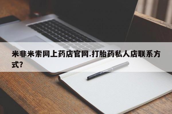 堕胎药在线购买米非米索网上药店官网.打胎药私人店联系方式？