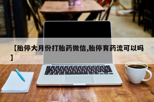 堕胎药在线购买【胎停大月份打胎药微信,胎停育药流可以吗】