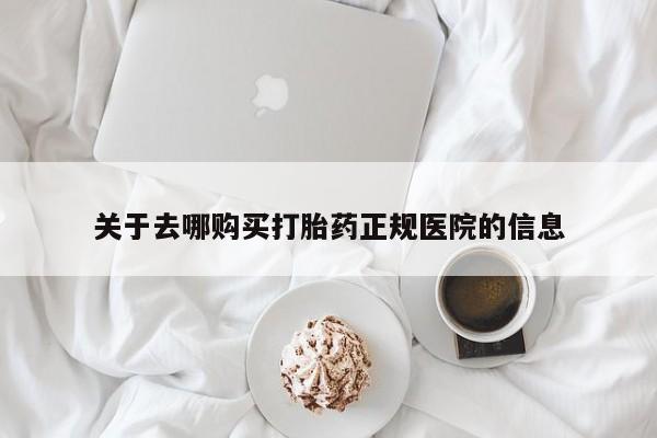 堕胎药在线购买关于去哪购买打胎药正规医院的信息