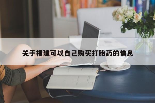 堕胎药在线购买关于福建可以自己购买打胎药的信息