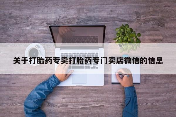 堕胎药在线购买关于打胎药专卖打胎药专门卖店微信的信息