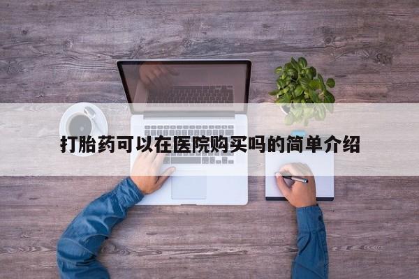 堕胎药在线购买打胎药可以在医院购买吗的简单介绍