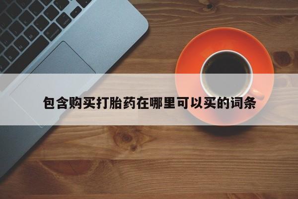 堕胎药在线购买包含购买打胎药在哪里可以买的词条