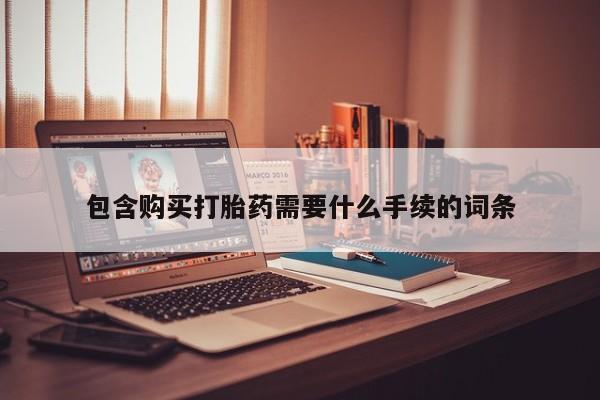 堕胎药在线购买包含购买打胎药需要什么手续的词条
