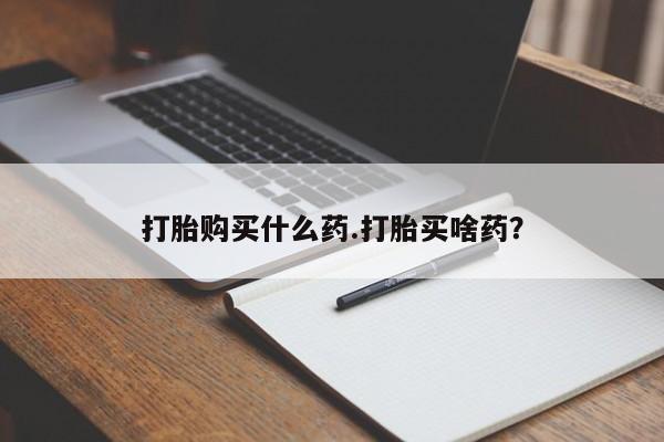 堕胎药在线购买打胎购买什么药.打胎买啥药？